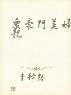 众豪门美妇吞巨龙