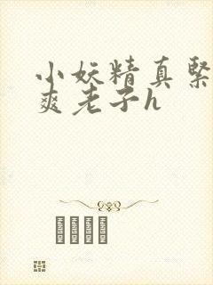 小妖精真紧h嘶爽老子h