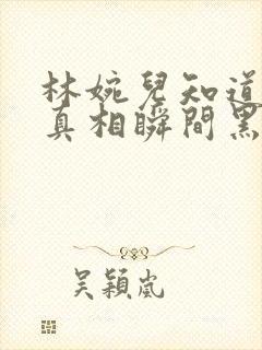 林婉儿知道林珙真相瞬间黑化