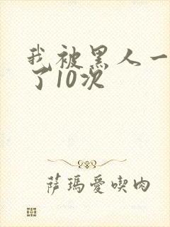 我被黑人一夜P了10次