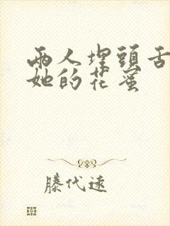 两人埋头舌尖吸她的花蜜