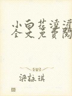 小白花浇灌日常全文免费阅读