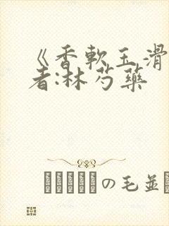 《香软玉滑》作者:林芍药