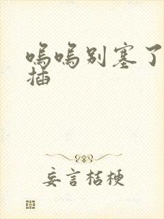 呜呜别塞了啊抽插