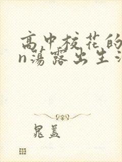 高中校花的yin荡露出生活