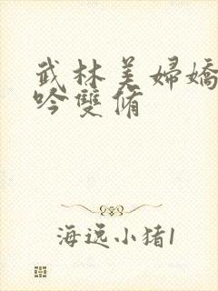 武林美妇娇呻浪吟双修