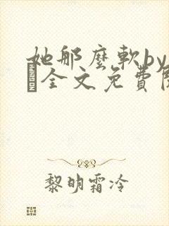 她那么软by今婳全文免费阅读