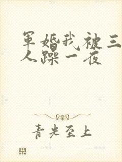 军婚我被三个男人躁一夜