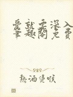 爱就要深入浅出笔趣阁免费阅读