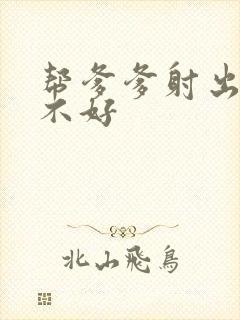 帮爹爹射出来好不好