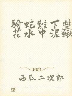 骑蛇难下双金银花水中泥鳅