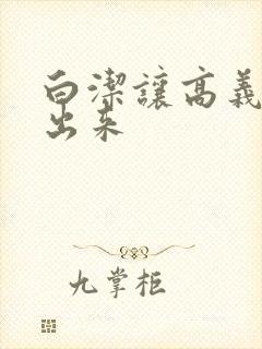 白洁让高义别拔出来