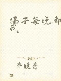 佛子每晚都想渡我