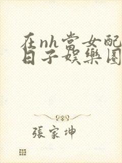 在nh当女配的日子娱乐圈