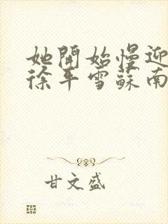 她开始慢迎迎合徐平雪苏南风