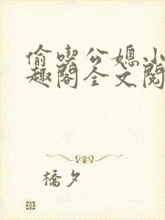 偷吃公媳小说笔趣阁全文阅读