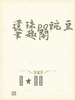 遗珠po豌豆荚笔趣阁