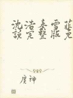 沈浩秦雪菲的小说完整版免费笔趣阁