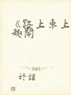 《路上车上》笔趣阁