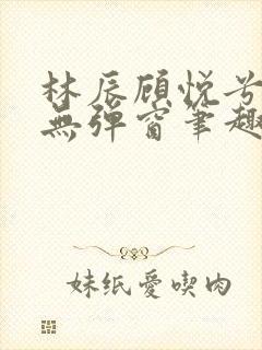 林辰顾悦兮正版无弹窗笔趣阁