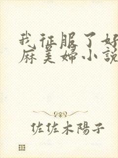 我征服了好友麻麻美妇小说