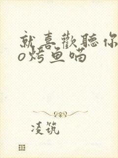 就喜欢听你叫po烤鱼喵