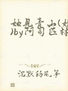 她见青山(婚后)by阿司匹林免费阅读