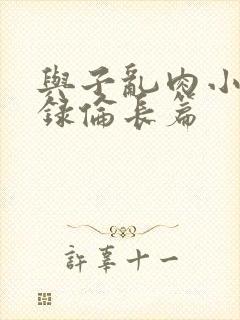 与子乱肉小说目录伦长篇