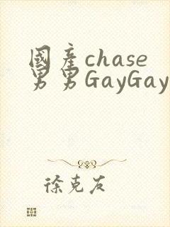 国产chase男男GayGay