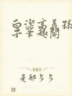 白洁高义孙倩东子笔趣阁