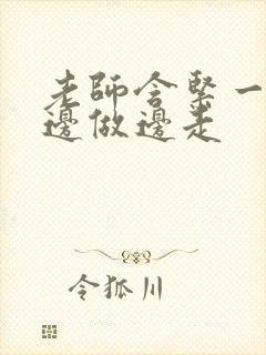 老师含紧一点H边做边走