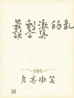 最刺激的乱岳小说合集