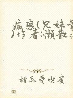 痴恋(兄妹骨科)作者:懒散蒲公英