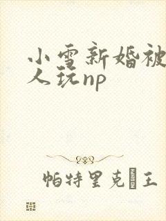 小雪新婚被全村人玩np