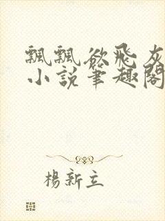 飘飘欲飞灰太狼小说笔趣阁无弹窗