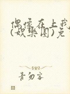 偶像在上我在下(娱乐圈)免费阅读