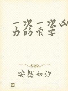 一次一次凶猛有力的索要