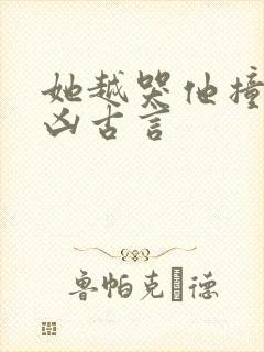 她越哭他撞得越凶古言