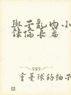 与子乱肉小说目录伦长篇