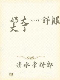 奶大灬舒服灬太大了