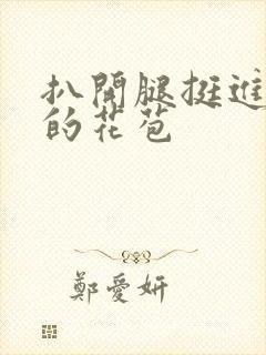 扒开腿挺进湿润的花苞