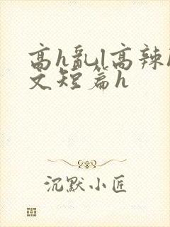 高h乱l高辣h文短篇h