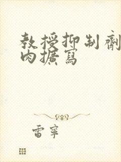 教授抑制剂要吗肉扩写