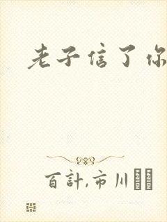 老子信了你的邪