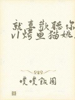 就喜欢听你叫1v1烤鱼猫姚蕊