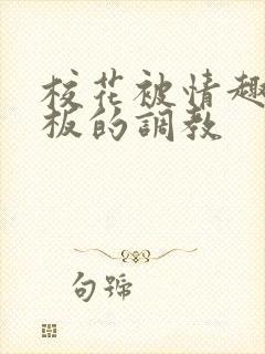 校花被情趣店老板的调教