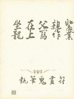 坐在父亲紫色大龙上写作业