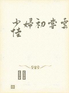 少妇初尝云雨柔佳