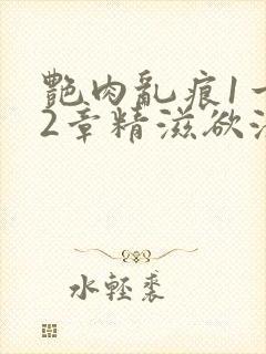 艳肉乱痕1一12章精滋欲液