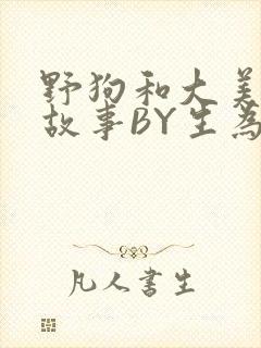 野狗和大美人的故事BY生为红蓝